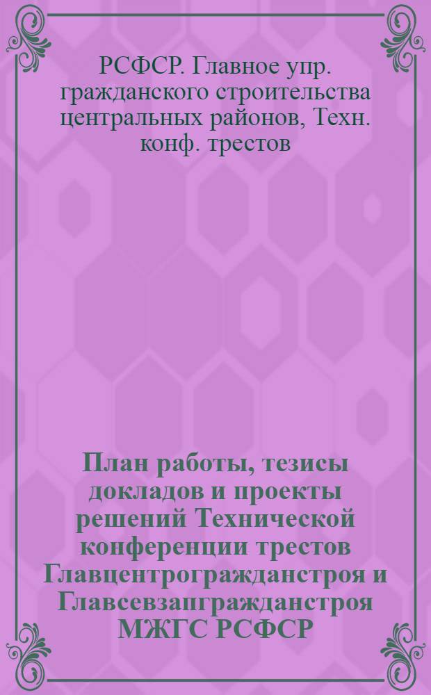 План работы, тезисы докладов и проекты решений Технической конференции трестов Главцентрогражданстроя и Главсевзапгражданстроя МЖГС РСФСР. 11-13 июля 1950 г.