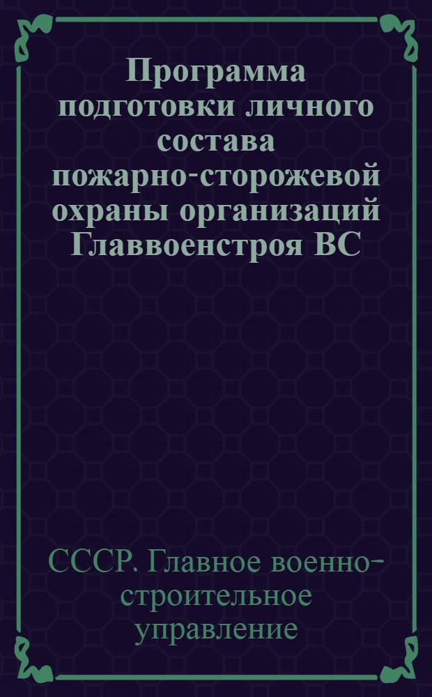 Программа подготовки личного состава пожарно-сторожевой охраны организаций Главвоенстроя ВС: Утв. 1/II 1949 г.; Приказ начальника Главного строительного управления вооруженных сил Союза ССР № 24 от 3 февраля 1949 г