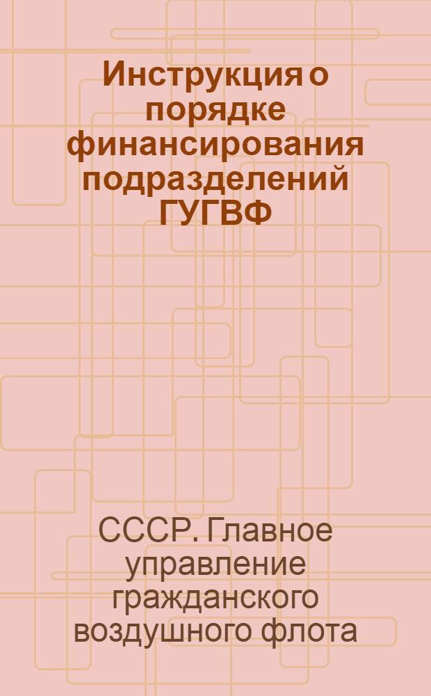 Инструкция о порядке финансирования подразделений ГУГВФ : Утв. 9/VIII 1948 г.