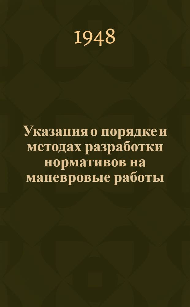 Указания о порядке и методах разработки нормативов на маневровые работы : Утв. Гл. упр. движения МПС 16/VI-1948 г