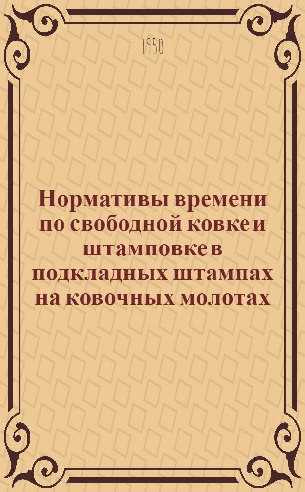 Нормативы времени по свободной ковке и штамповке в подкладных штампах на ковочных молотах
