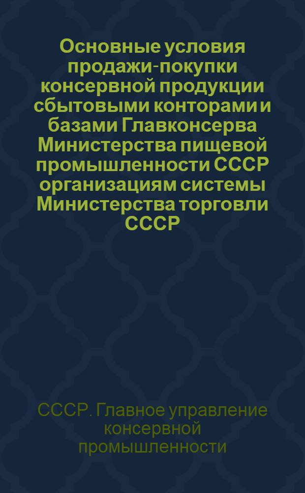 Основные условия продажи-покупки консервной продукции сбытовыми конторами и базами Главконсерва Министерства пищевой промышленности СССР организациям системы Министерства торговли СССР, Центросоюза СССР и РСФСР на 1948 год