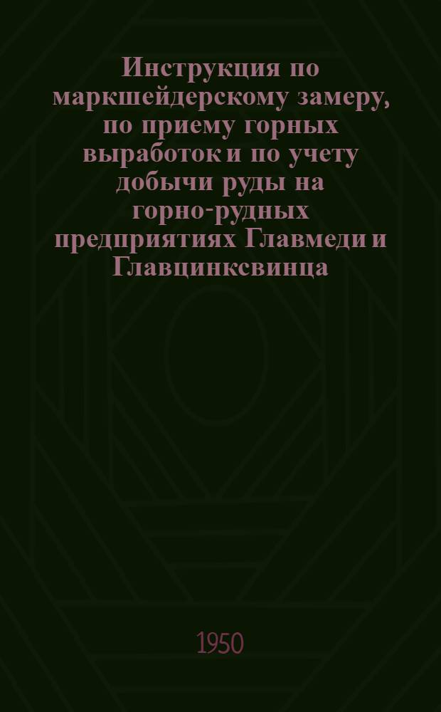 Инструкция по маркшейдерскому замеру, по приему горных выработок и по учету добычи руды на горно-рудных предприятиях Главмеди и Главцинксвинца