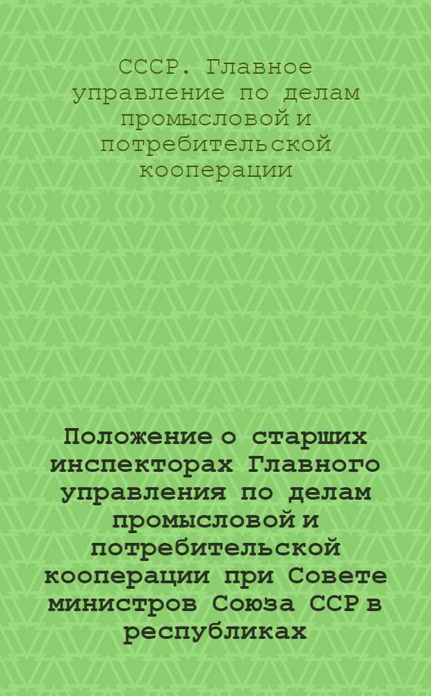 Положение о старших инспекторах Главного управления по делам промысловой и потребительской кооперации при Совете министров Союза ССР в республиках, краях и областях