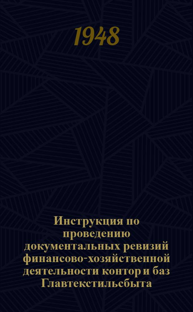 Инструкция по проведению документальных ревизий финансово-хозяйственной деятельности контор и баз Главтекстильсбыта : Утв. 26/III 1948 г.