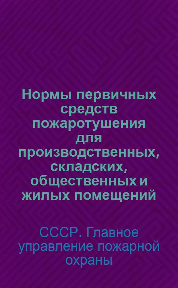 Нормы первичных средств пожаротушения для производственных, складских, общественных и жилых помещений : Утв. ГУПО МВД СССР 4/II-1950 г.