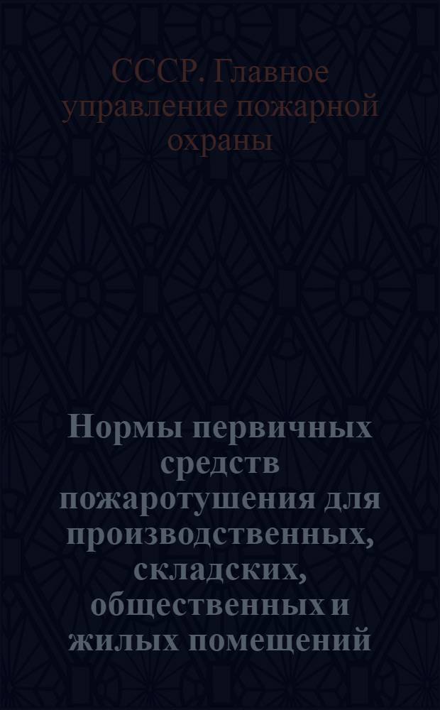 Нормы первичных средств пожаротушения для производственных, складских, общественных и жилых помещений : Утв. ГУПО МВД СССР 4/II-1950 г.