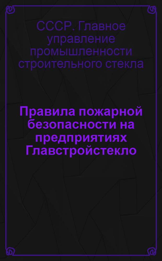 Правила пожарной безопасности на предприятиях Главстройстекло : Утв. 3/VI 1948 г