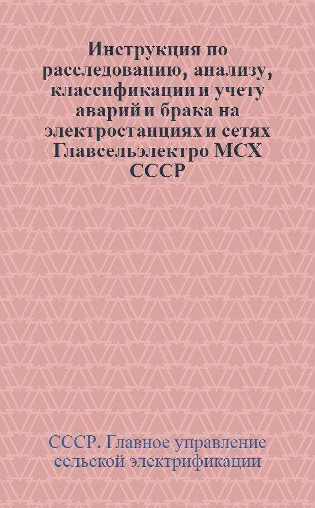 Инструкция по расследованию, анализу, классификации и учету аварий и брака на электростанциях и сетях Главсельэлектро МСХ СССР