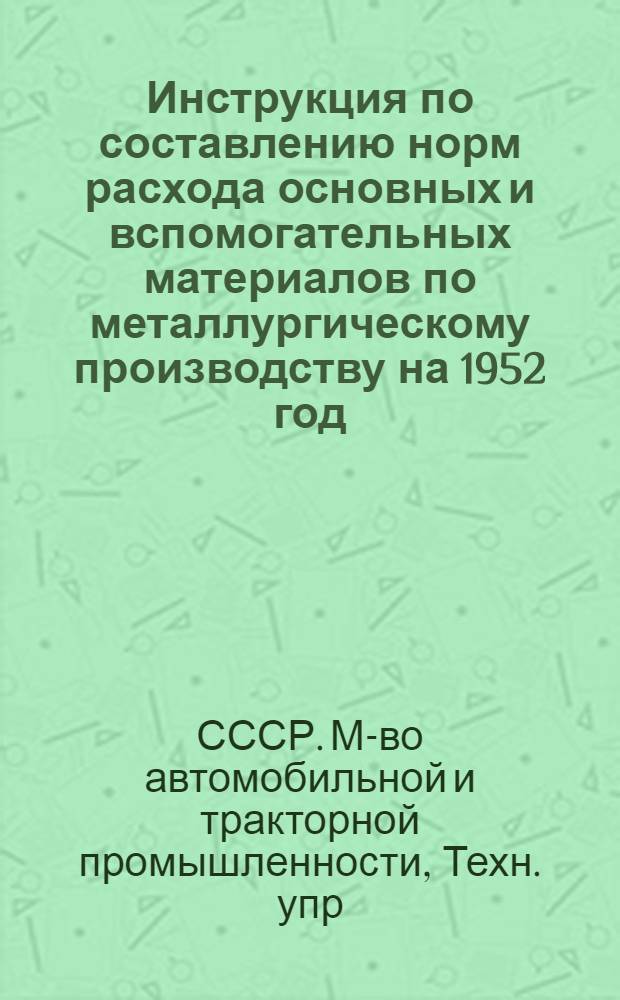Инструкция по составлению норм расхода основных и вспомогательных материалов по металлургическому производству на 1952 год : Утв. 18/IV 1951 г