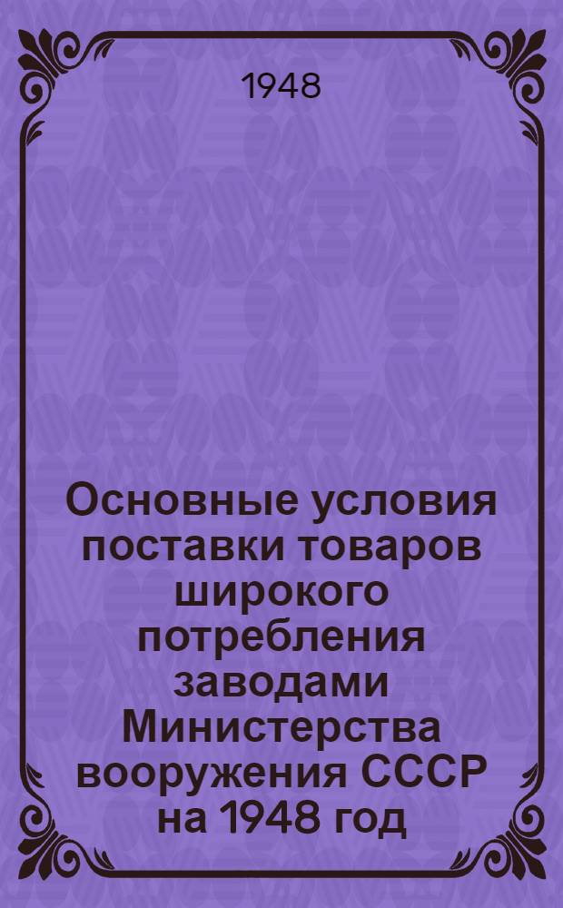 Основные условия поставки товаров широкого потребления заводами Министерства вооружения СССР на 1948 год