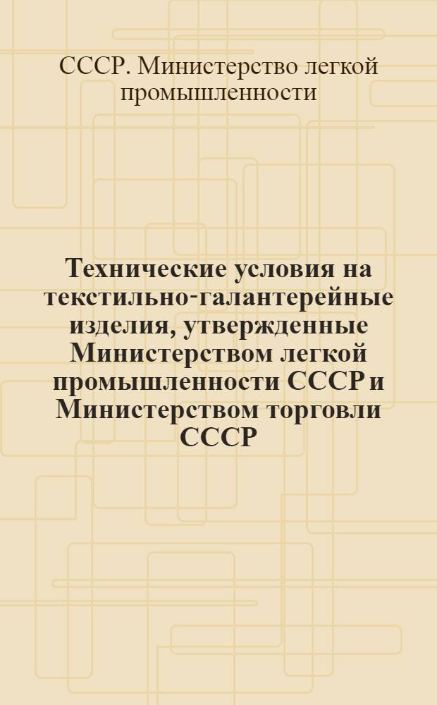 Технические условия на текстильно-галантерейные изделия, утвержденные Министерством легкой промышленности СССР и Министерством торговли СССР