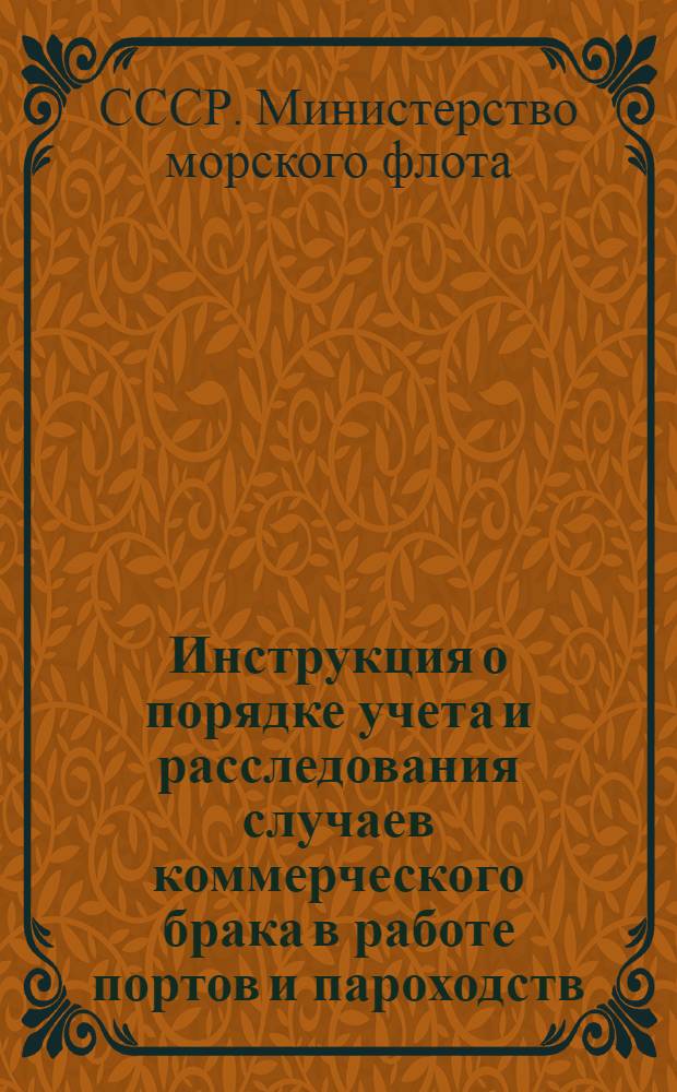 Инструкция о порядке учета и расследования случаев коммерческого брака в работе портов и пароходств (судов), несохранности грузов и оформления связанных с ними коммерческих документов : Введена в действие 10/X-1950 г.