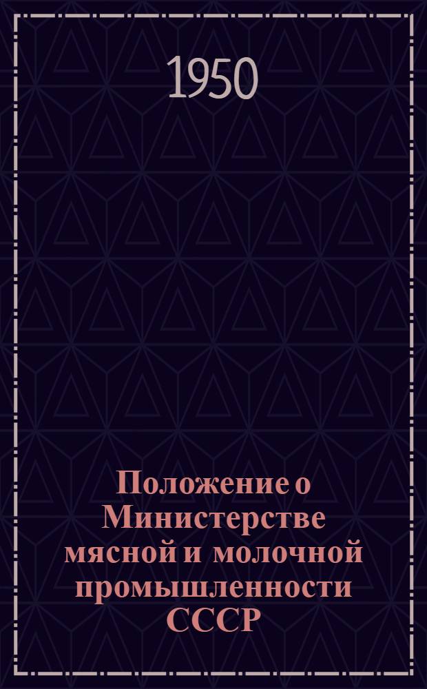 Положение о Министерстве мясной и молочной промышленности СССР : Утв. 10/VI 1950 г.