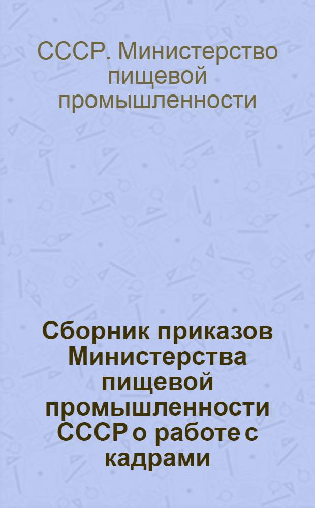 Сборник приказов Министерства пищевой промышленности СССР о работе с кадрами