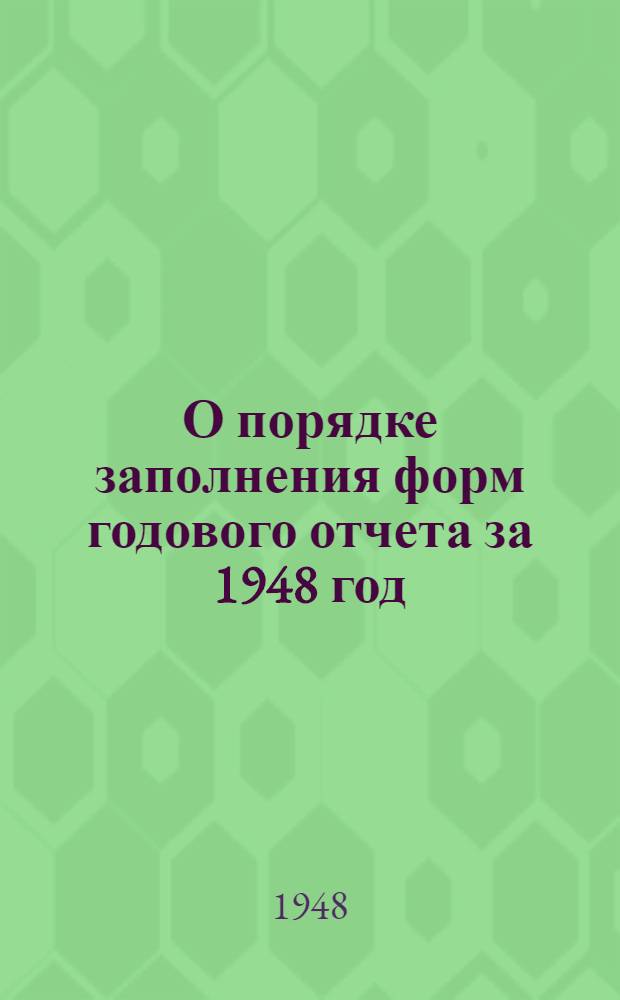 О порядке заполнения форм годового отчета за 1948 год : (По основной деятельности)