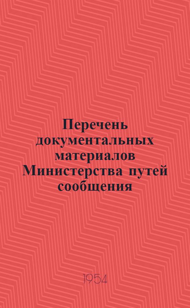 Перечень документальных материалов Министерства путей сообщения : (Доп. и изм. с 1948 по 1954 г.)