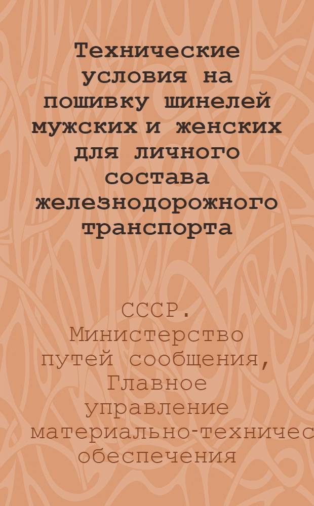 Технические условия на пошивку шинелей мужских и женских для личного состава железнодорожного транспорта : Утв. М-вом путей сообщения СССР и М-вом легкой пром-сти СССР в 1947 г