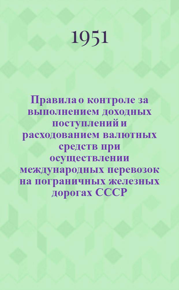 Правила о контроле за выполнением доходных поступлений и расходованием валютных средств при осуществлении международных перевозок на пограничных железных дорогах СССР: Львовской, Кишиневской, Ковельской, Брест-Литовской и Литовской