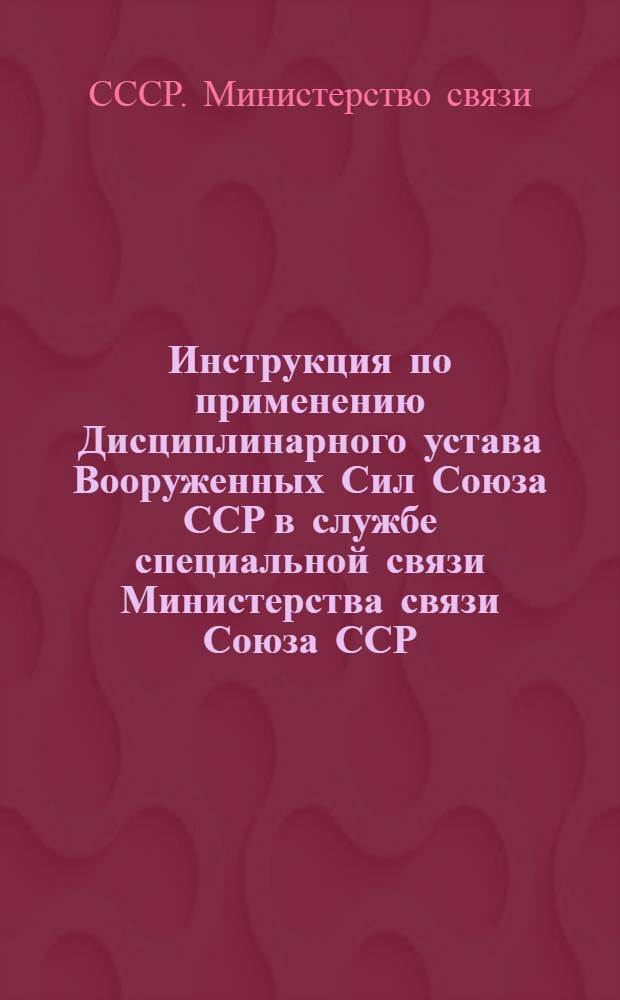 Инструкция по применению Дисциплинарного устава Вооруженных Сил Союза ССР в службе специальной связи Министерства связи Союза ССР : Утв. 24/V 1948 г.