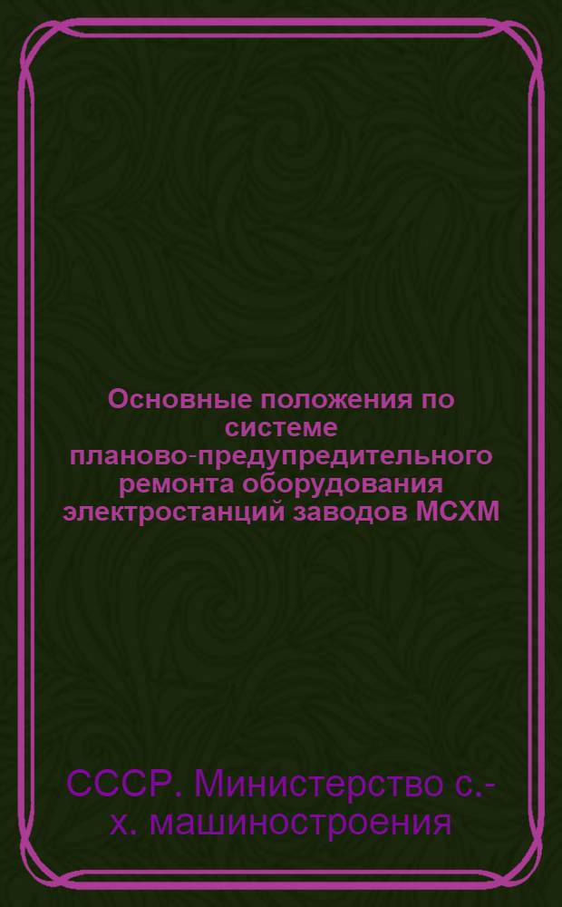 Основные положения по системе планово-предупредительного ремонта оборудования электростанций заводов МСХМ : Утв. 11/III 1949 г