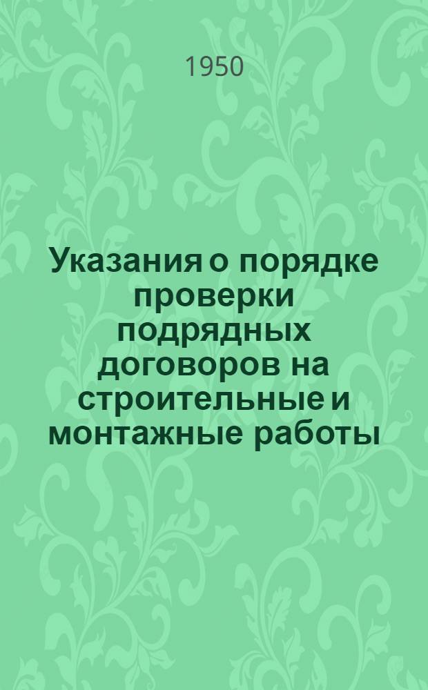 Указания о порядке проверки подрядных договоров на строительные и монтажные работы : Утв. 26/I 1950 г.