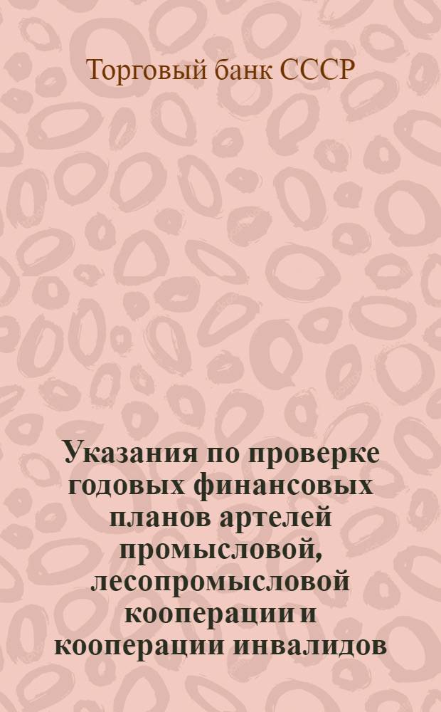 Указания по проверке годовых финансовых планов артелей промысловой, лесопромысловой кооперации и кооперации инвалидов : Утв. 7/II 1950 г.