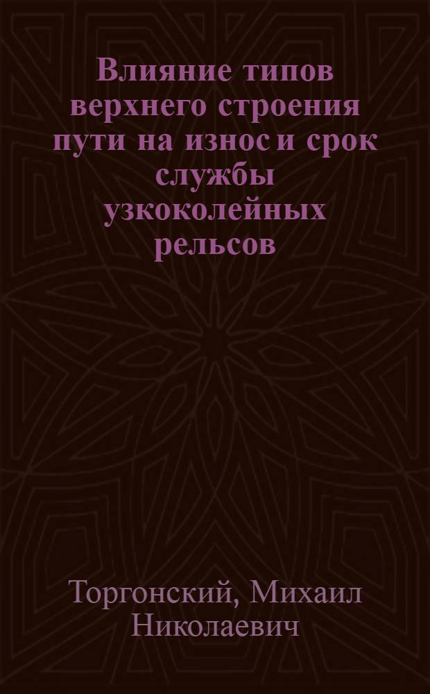 Влияние типов верхнего строения пути на износ и срок службы узкоколейных рельсов : Автореф. дис. работы на соискание учен. степени канд. техн. наук