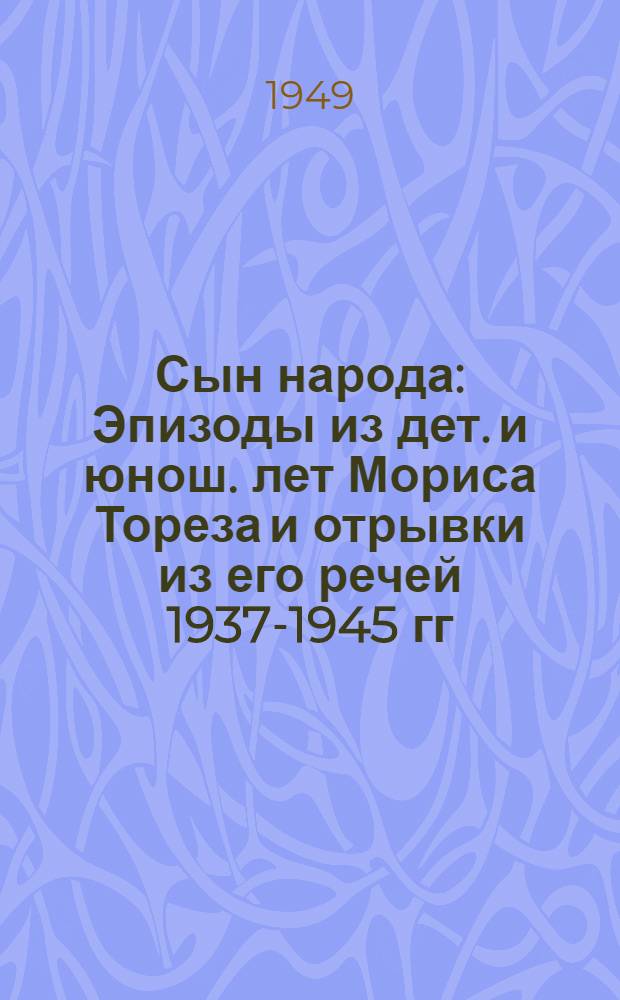 Сын народа : Эпизоды из дет. и юнош. лет Мориса Тореза и отрывки из его речей 1937-1945 гг.