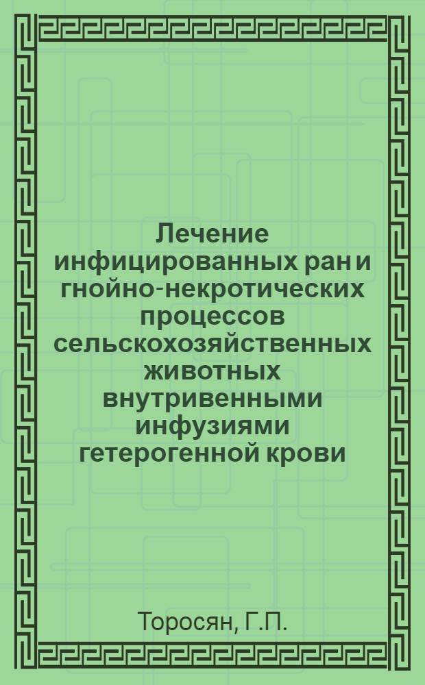 Лечение инфицированных ран и гнойно-некротических процессов сельскохозяйственных животных внутривенными инфузиями гетерогенной крови : Автореф. дис. на соискание учен. степени доктора вет. наук