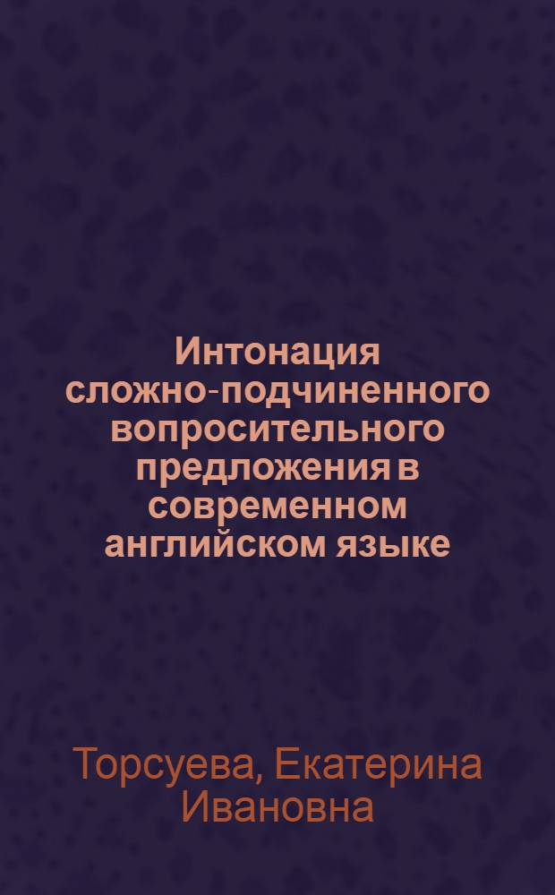 Интонация сложно-подчиненного вопросительного предложения в современном английском языке : Автореферат дис. на соискание учен. степени кандидата филол. наук