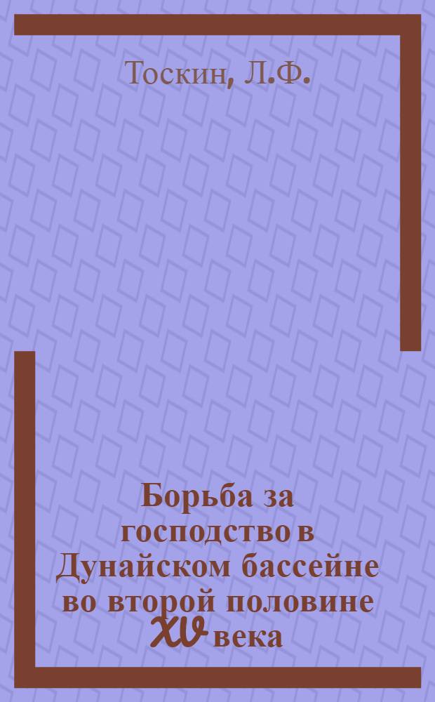 Борьба за господство в Дунайском бассейне во второй половине XV века : (К истории образования многонационального государства в центр. и юго-вост. Европе) : Автореферат дис. на соискание учен. степени кандидата ист. наук