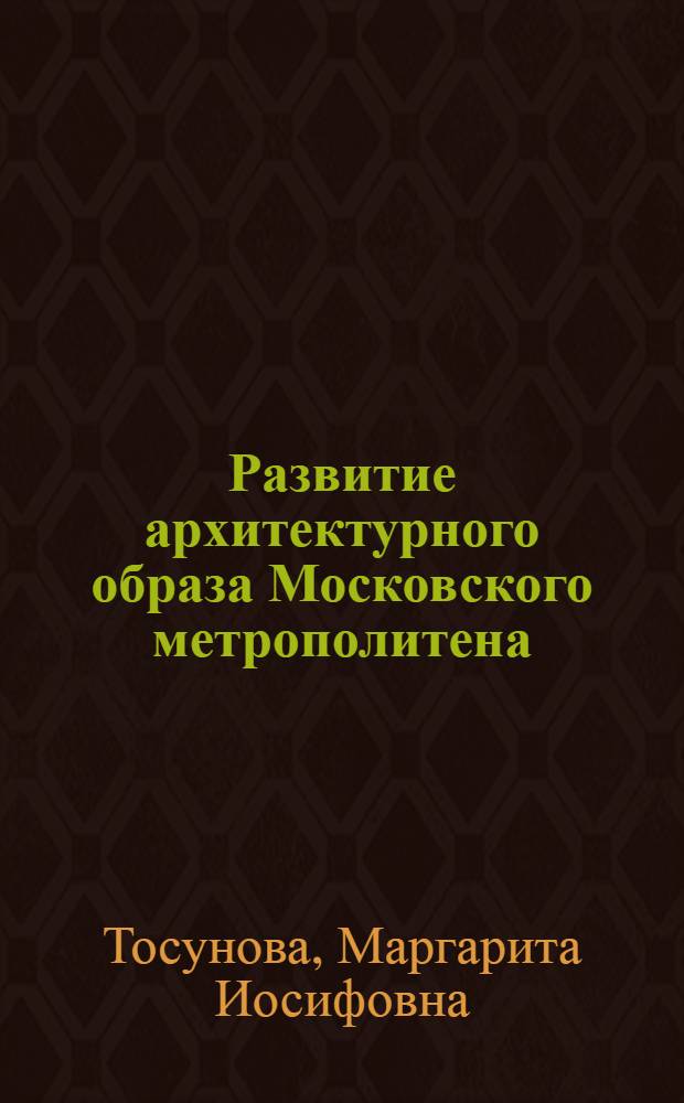 Развитие архитектурного образа Московского метрополитена : Автореф. дис. на соискание учен. степени канд. архитектуры