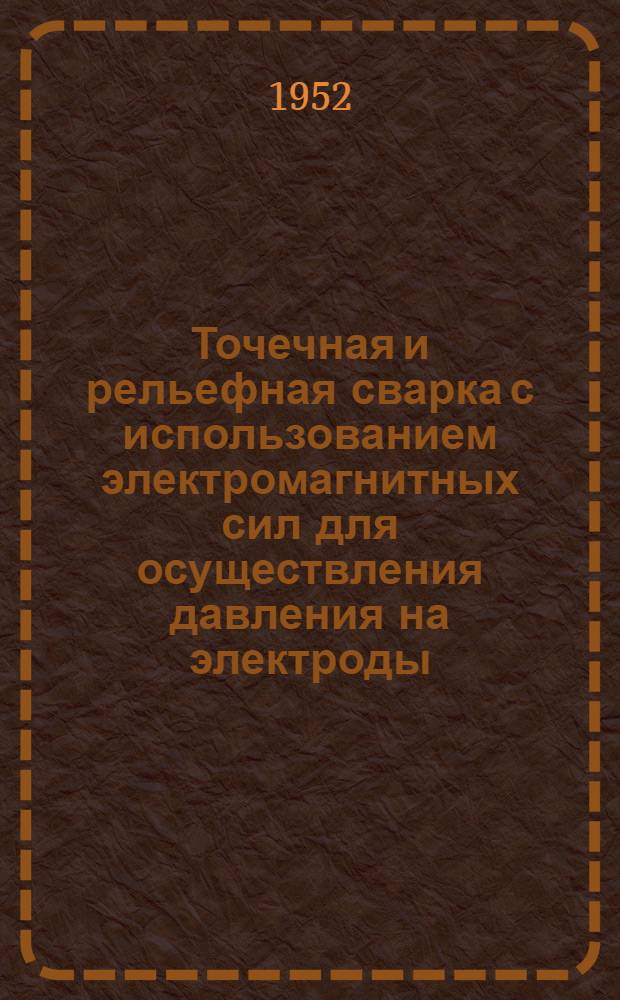 Точечная и рельефная сварка с использованием электромагнитных сил для осуществления давления на электроды : Из иностр. журн.: "Welding journal", 1951, № 2, с. 1073