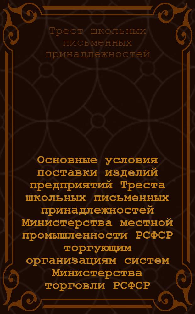 Основные условия поставки изделий предприятий Треста школьных письменных принадлежностей Министерства местной промышленности РСФСР торгующим организациям систем Министерства торговли РСФСР, Центросоюза и КОГИЗ'а на 1949 год