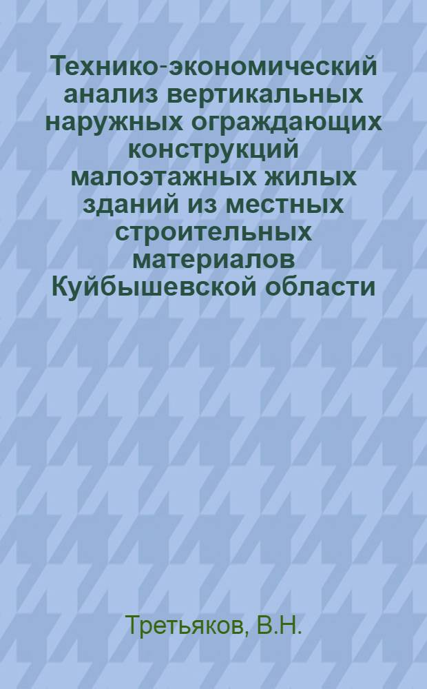 Технико-экономический анализ вертикальных наружных ограждающих конструкций малоэтажных жилых зданий из местных строительных материалов Куйбышевской области : Автореф. дис. на соискание учен. степени канд. техн. наук