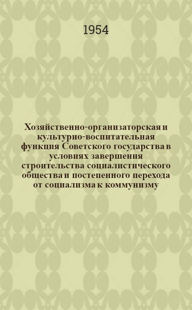 Хозяйственно-организаторская и культурно-воспитательная функция Советского государства в условиях завершения строительства социалистического общества и постепенного перехода от социализма к коммунизму : Автореферат дис. на соискание учен. степени кандидата юрид. наук