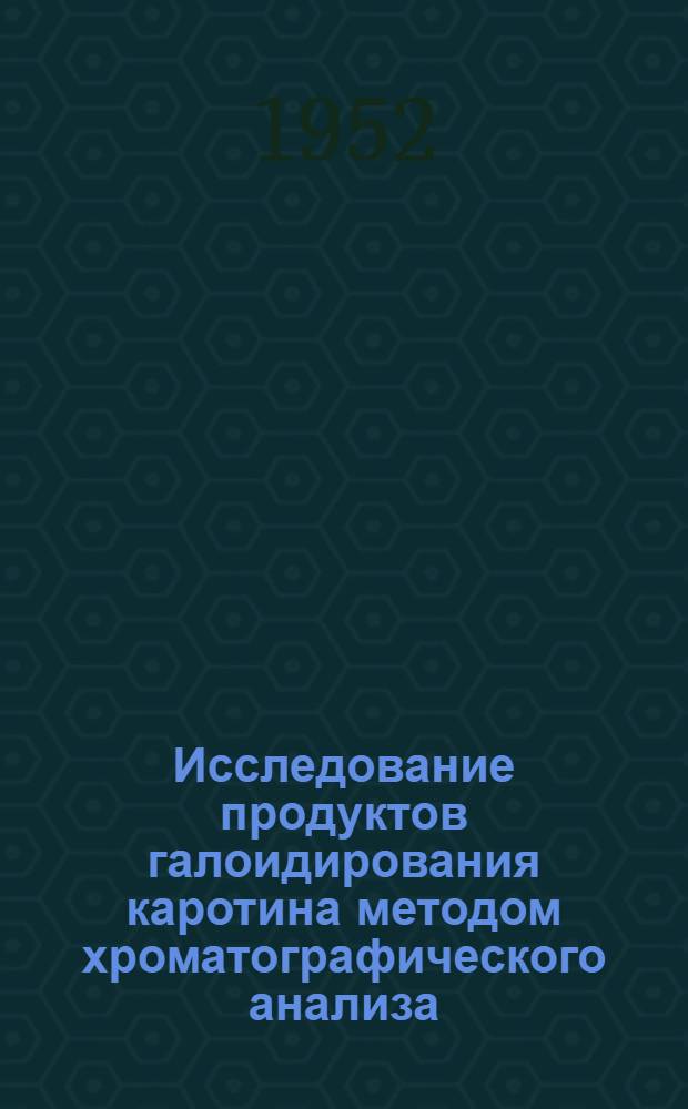 Исследование продуктов галоидирования каротина методом хроматографического анализа : Автореферат дис., представл. на соискание учен. степени кандидата хим. наук