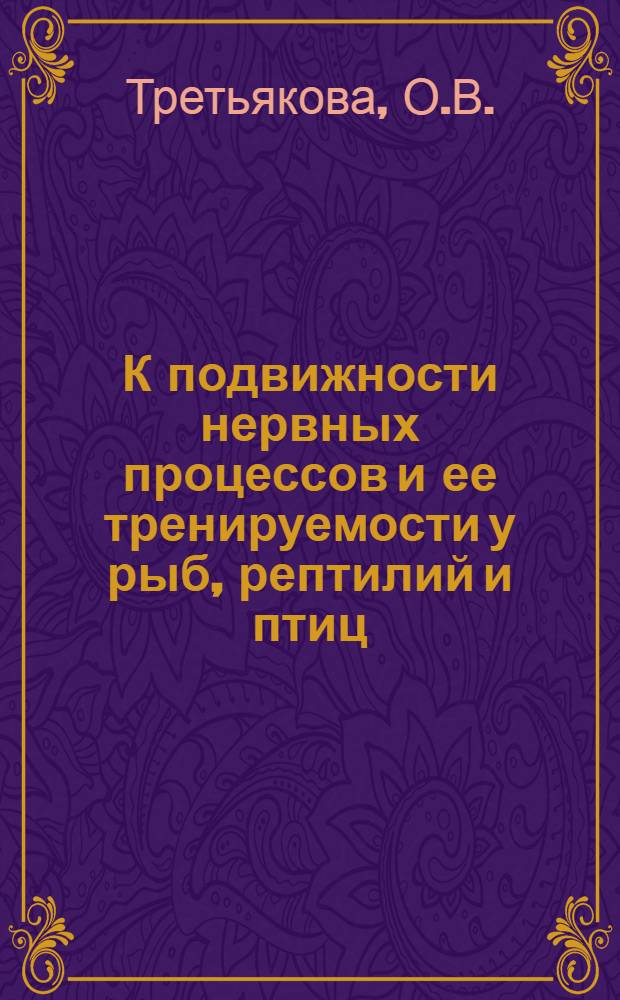 К подвижности нервных процессов и ее тренируемости у рыб, рептилий и птиц : Автореферат дис. на соискание учен. степени кандидата биол. наук