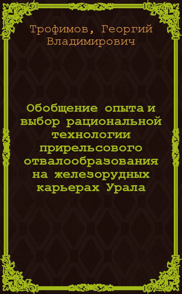 Обобщение опыта и выбор рациональной технологии прирельсового отвалообразования на железорудных карьерах Урала : Автореферат дис. работы, представл. на соискание учен. степени кандидата техн. наук