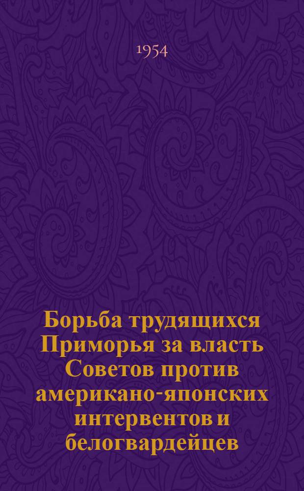 Борьба трудящихся Приморья за власть Советов против американо-японских интервентов и белогвардейцев (март 1920 - ноябрь 1922 годов) : Автореферат дис. на соискание учен. степени кандидата ист. наук