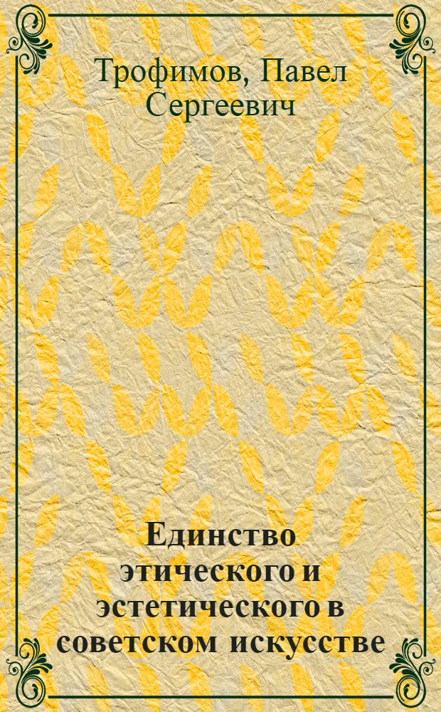 Единство этического и эстетического в советском искусстве : (Материал к лекции для слушателей цикла)