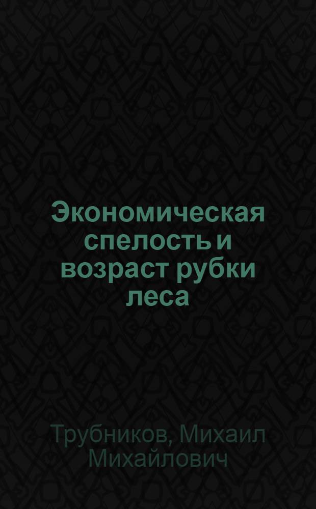 Экономическая спелость и возраст рубки леса : Автореф. дис. на соискание учен. степени д-ра экон. наук : (594)
