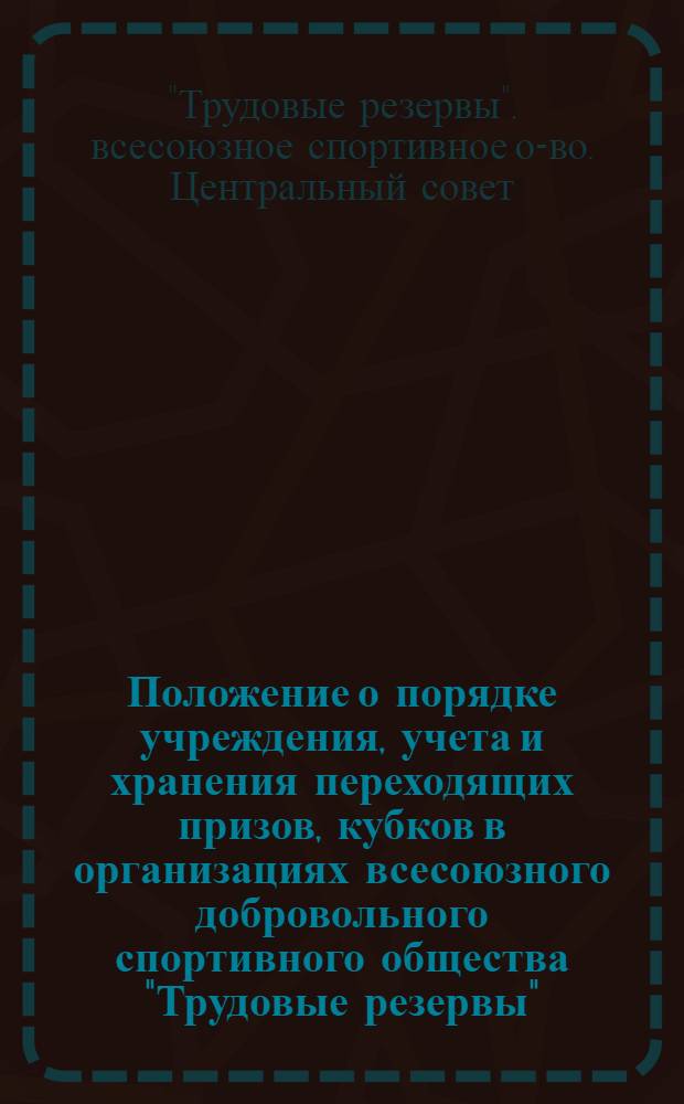 Положение о порядке учреждения, учета и хранения переходящих призов, кубков в организациях всесоюзного добровольного спортивного общества "Трудовые резервы" : Утв. 5/II 1954 г