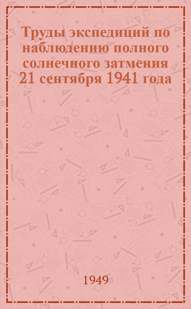 Труды экспедиций по наблюдению полного солнечного затмения 21 сентября 1941 года