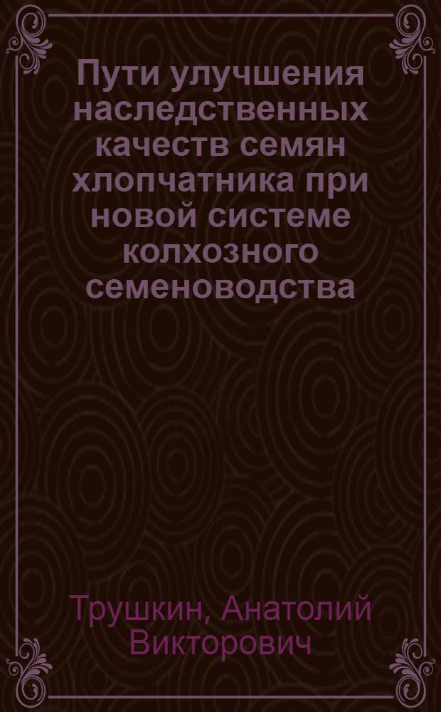 Пути улучшения наследственных качеств семян хлопчатника при новой системе колхозного семеноводства : Автореферат дис. на соискание учен. степени кандидата с.-х. наук
