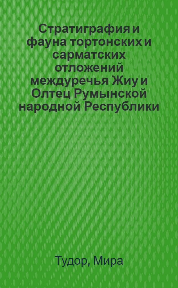 Стратиграфия и фауна тортонских и сарматских отложений междуречья Жиу и Олтец Румынской народной Республики : Автореферат дис. на соискание учен. степени кандидата геол.-минерал. наук