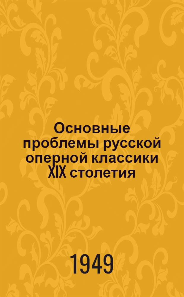 Основные проблемы русской оперной классики XIX столетия : Канд. дис. : (1949) : Автореферат