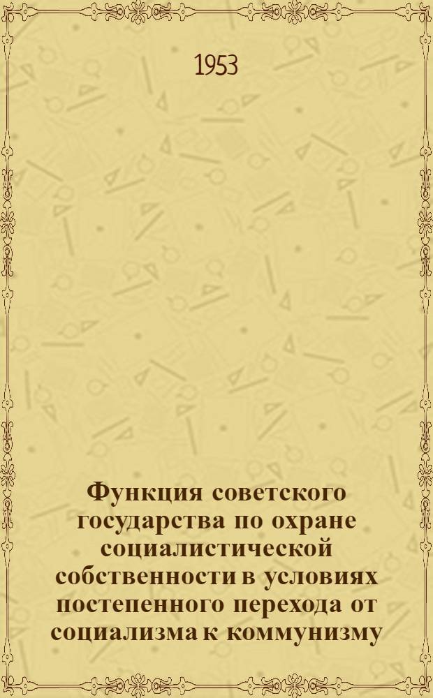 Функция советского государства по охране социалистической собственности в условиях постепенного перехода от социализма к коммунизму : Автореферат дис. на соискание учен. степени кандидата филос. наук