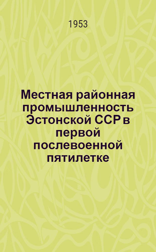 Местная районная промышленность Эстонской ССР в первой послевоенной пятилетке : Автореферат дис. на соискание учен. степени кандидата экон. наук